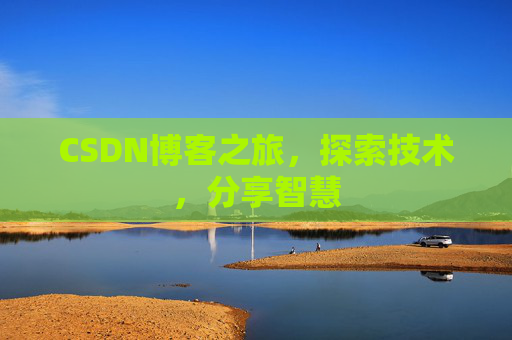 CSDN博客之旅,探索技术,分享智慧 CSDN博客之旅,探索技术,分享智慧
